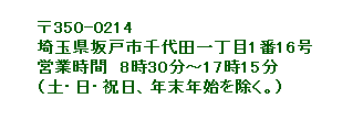 〒350-0214　埼玉県坂戸市千代田一丁目1番16号　営業時間　8時30分～17時15分（土・日・祝日、年末年始を除く。）